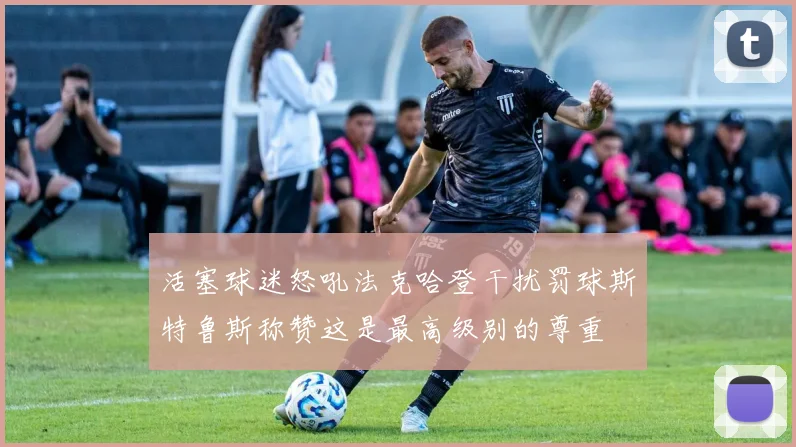 活塞球迷怒吼法克哈登干扰罚球斯特鲁斯称赞这是最高级别的尊重