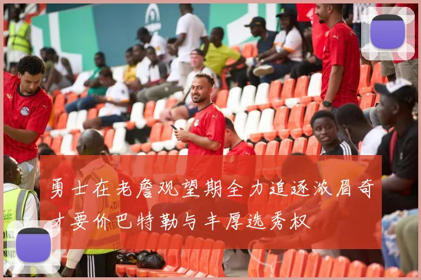 勇士在老詹观望期全力追逐浓眉奇才要价巴特勒与丰厚选秀权