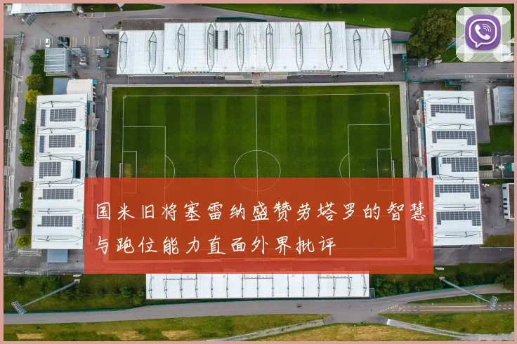 国米旧将塞雷纳盛赞劳塔罗的智慧与跑位能力直面外界批评