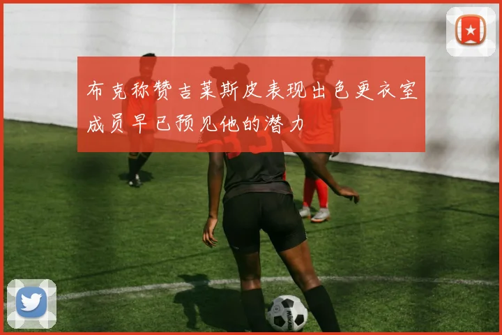 布克称赞吉莱斯皮表现出色更衣室成员早已预见他的潜力