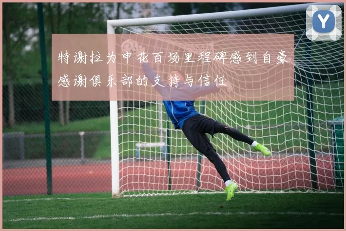 特谢拉为申花百场里程碑感到自豪感谢俱乐部的支持与信任
