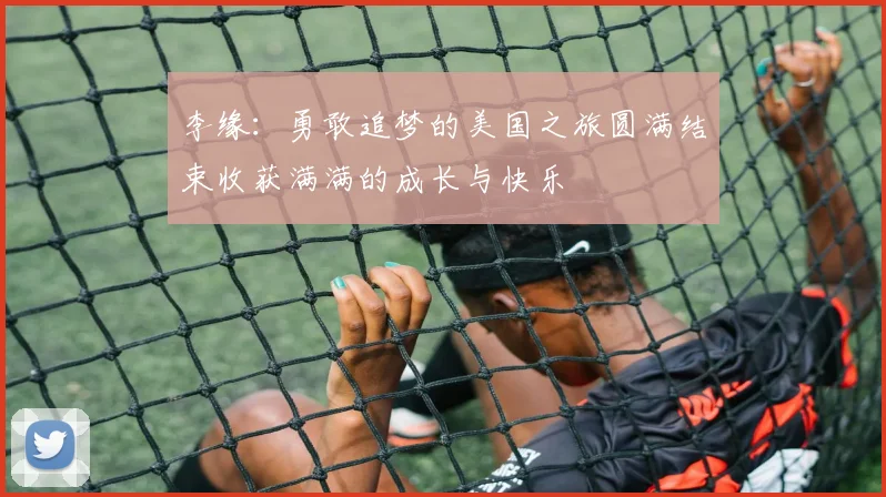 李缘：勇敢追梦的美国之旅圆满结束收获满满的成长与快乐