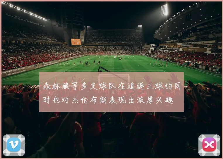森林狼等多支球队在追逐三球的同时也对杰伦布朗表现出浓厚兴趣