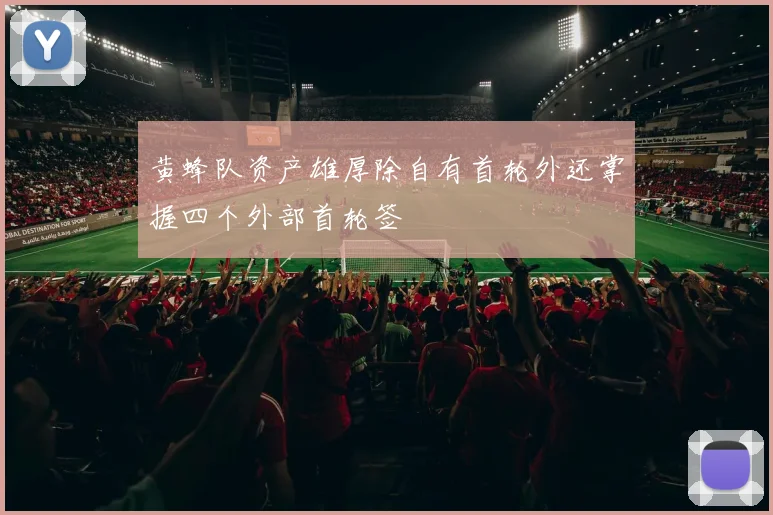 黄蜂队资产雄厚除自有首轮外还掌握四个外部首轮签