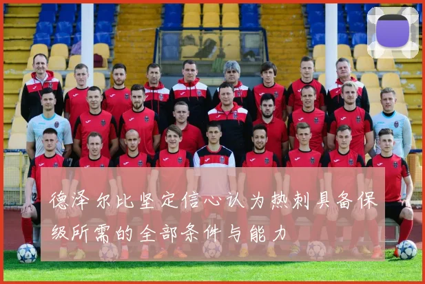 德泽尔比坚定信心认为热刺具备保级所需的全部条件与能力