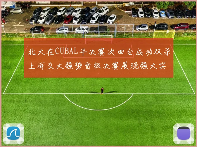 北大在CUBAL半决赛次回合成功双杀上海交大强势晋级决赛展现强大实力