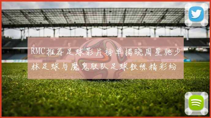 RMC推荐足球影片榜单揭晓周星驰少林足球与魔鬼联队足球教练精彩纷呈