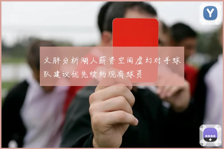 文胖分析湖人薪资空间虚幻对手球队建议优先续约现有球员